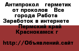 Антипрокол - герметик от проколов - Все города Работа » Заработок в интернете   . Пермский край,Краснокамск г.